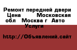 Ремонт передней двери › Цена ­ 50 - Московская обл., Москва г. Авто » Услуги   
